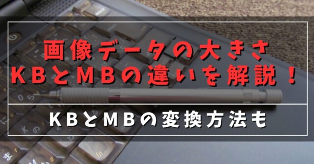 画像データの大きさKBとMBの違いを解説！