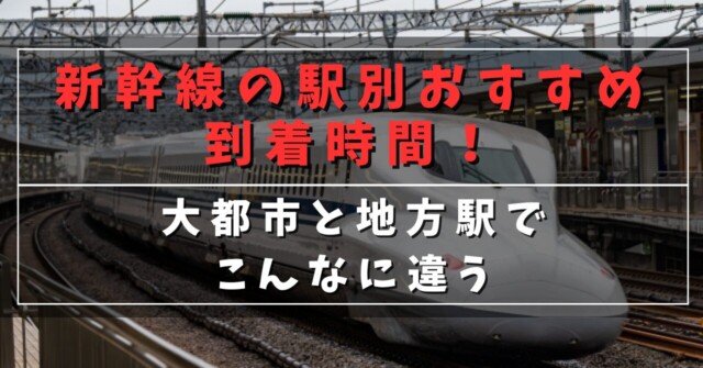 新幹線の駅別おすすめ到着時間！