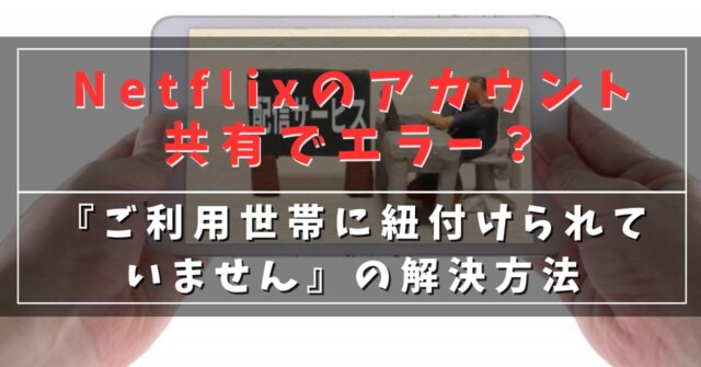 Netflixのアカウント共有でエラー？