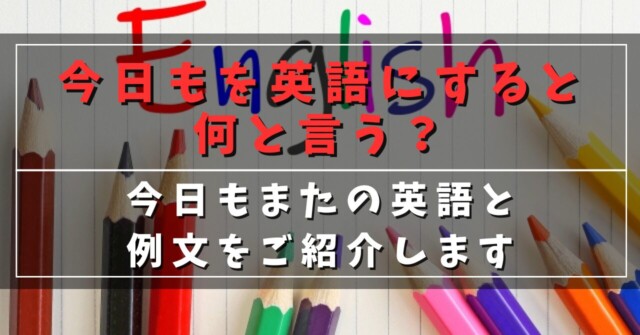 今日もを英語にすると何と言う？
