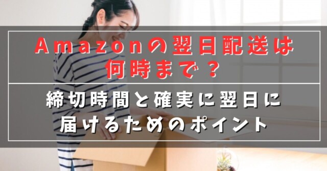 Amazonの翌日配送は何時まで？
