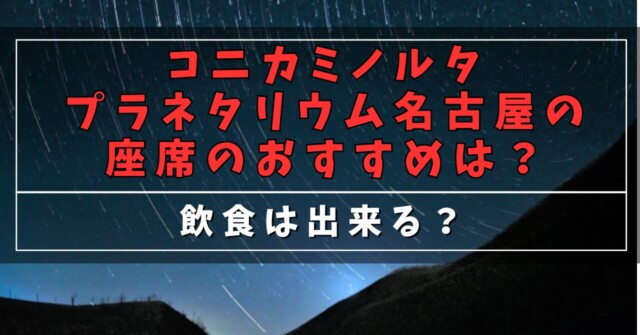 コニカミノルタプラネタリウム名古屋の座席のおすすめは？