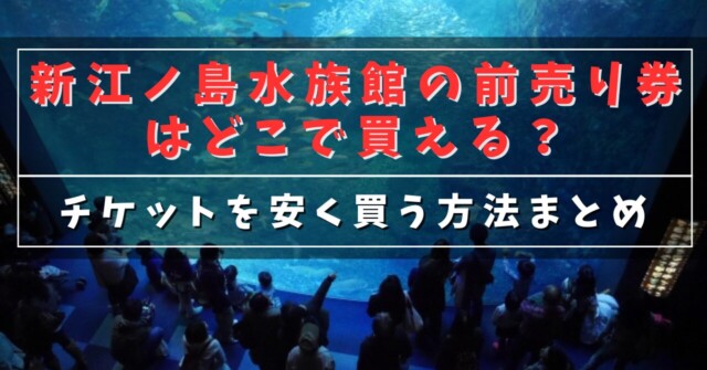 新江ノ島水族館の前売り券はどこで買える？