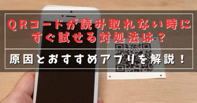 QRコードが読み取れない時にすぐ試せる対処法は？
