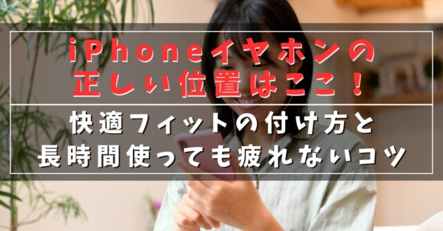 iPhoneイヤホンの正しい位置はここ！