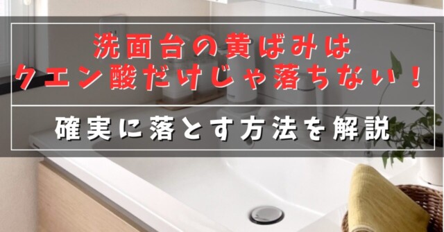 洗面台の黄ばみはクエン酸だけじゃ落ちない！
