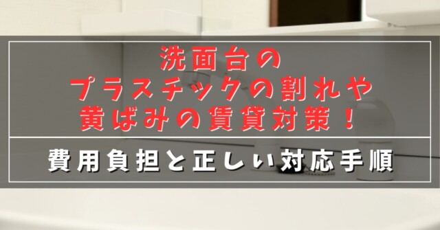 洗面台のプラスチックの割れや黄ばみの賃貸対策！