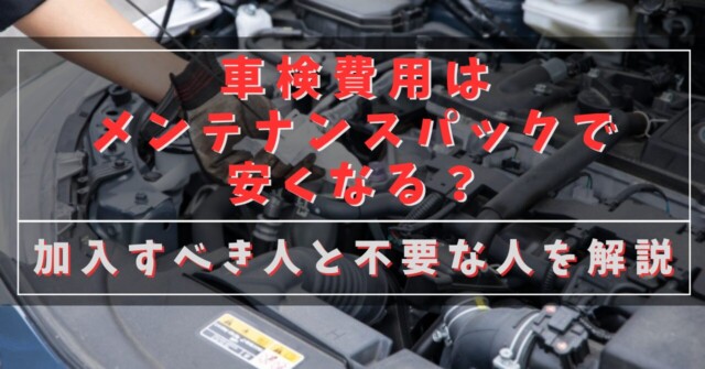 車検費用はメンテナンスパックで安くなる？