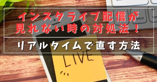 インスタライブ配信が見れない時の対処法！