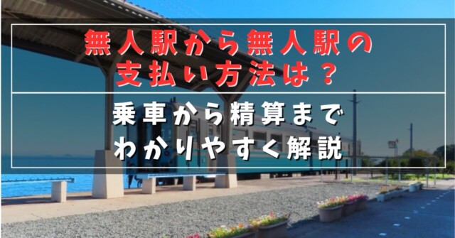 無人駅から無人駅の支払い方法は？